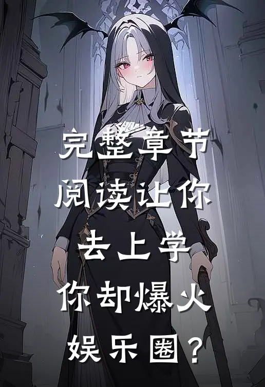 完整章节阅读让你去上学，你却爆火娱乐圈？