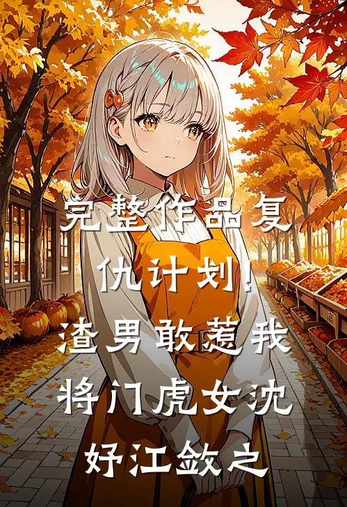 完整作品复仇计划!渣男敢惹我将门虎女(沈妤江敛之)