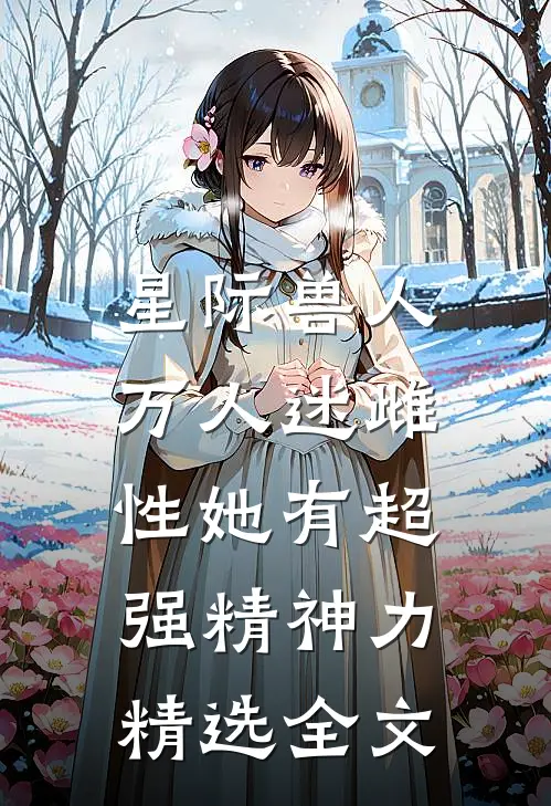 星际兽人：万人迷雌性她有超强精神力精选全文
