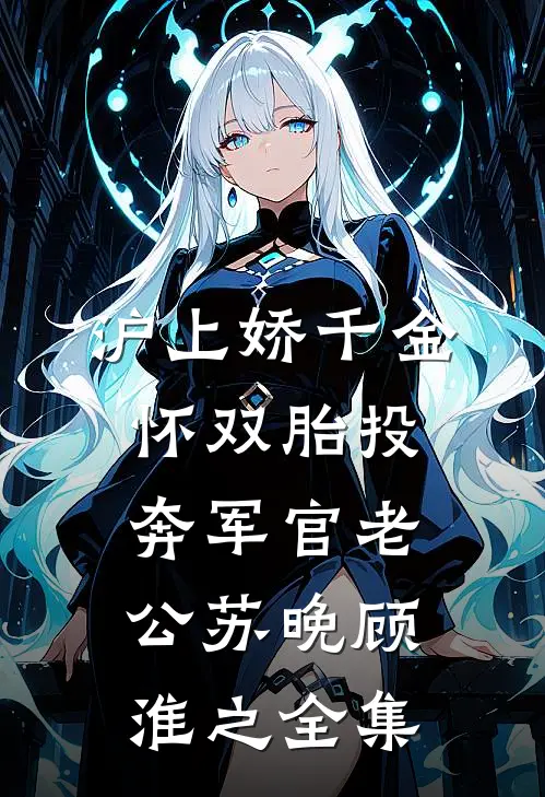沪上娇千金，怀双胎投奔军官老公苏晚顾淮之全集