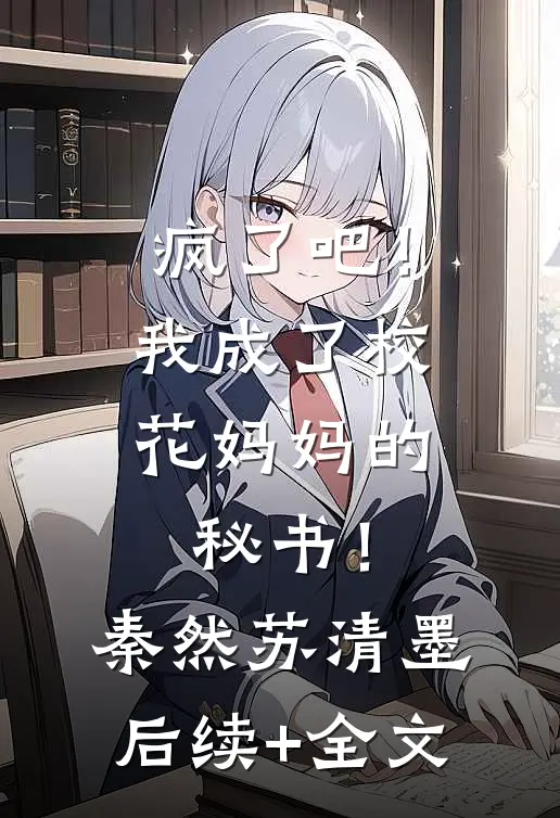 疯了吧！我成了校花妈妈的秘书！秦然苏清墨后续+全文