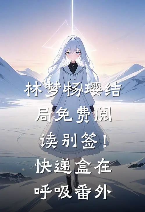 林梦杨璎结局免费阅读别签！快递盒在呼吸番外