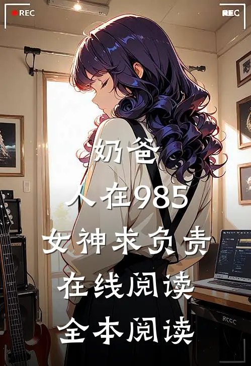 奶爸：人在985，女神求负责在线阅读全本阅读