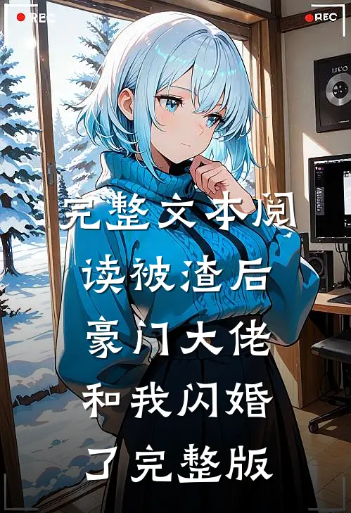 完整文本阅读被渣后豪门大佬和我闪婚了完整版