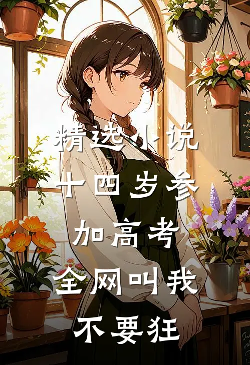 精选小说十四岁参加高考，全网叫我不要狂