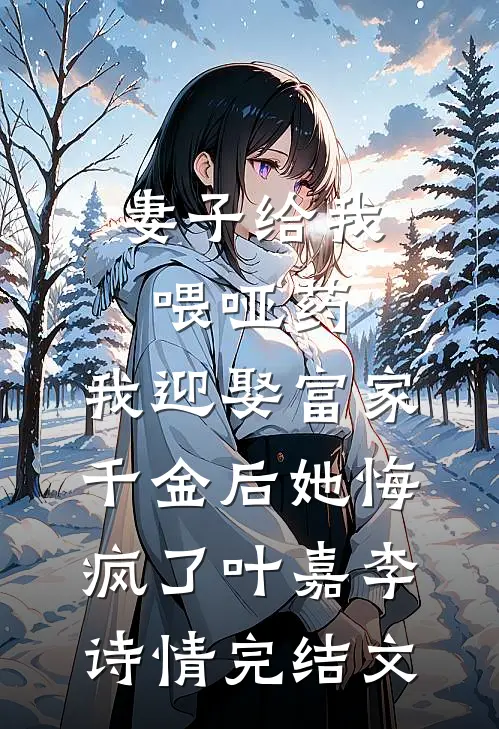 妻子给我喂哑药，我迎娶富家千金后她悔疯了叶嘉李诗情完结文