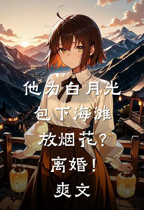 他为白月光包下海滩放烟花？离婚！爽文