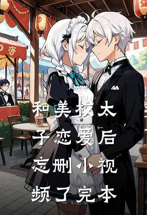 和美校太子恋爱后，忘删小视频了完本