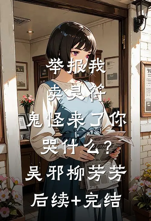 举报我卖灵符，鬼怪来了你哭什么？吴邪柳芳芳后续+完结