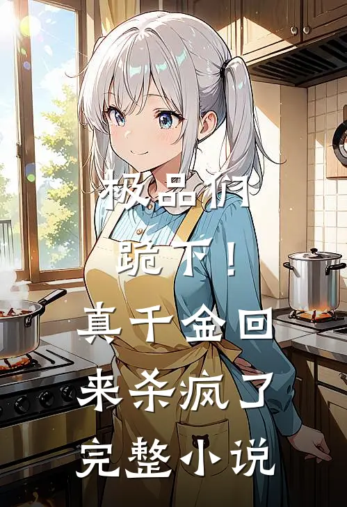 极品们跪下！真千金回来杀疯了完整小说