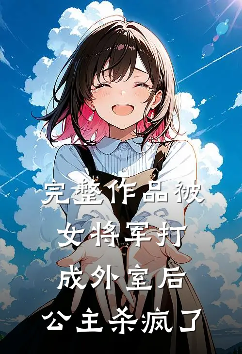 完整作品被女将军打成外室后，公主杀疯了