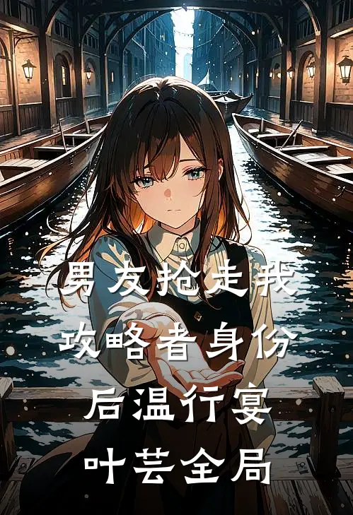 男友抢走我攻略者身份后温行宴叶芸全局