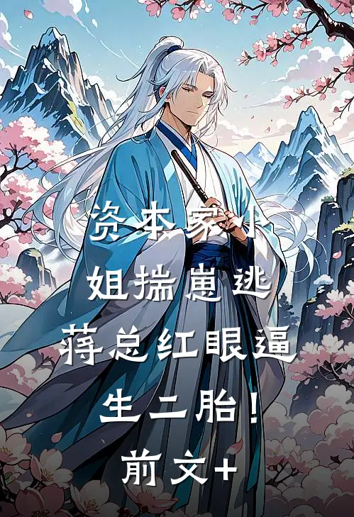 资本家小姐揣崽逃，蒋总红眼逼生二胎！前文+