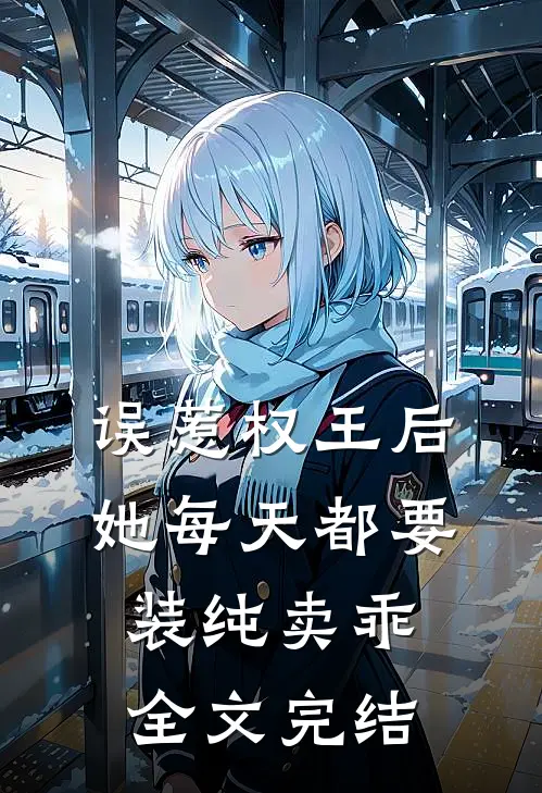 误惹权王后，她每天都要装纯卖乖全文完结