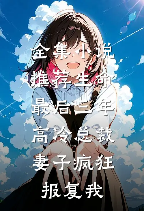 全集小说推荐生命最后三年，高冷总裁妻子疯狂报复我