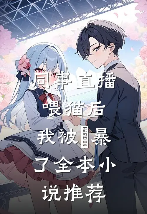 同事直播喂猫后，我被⽹暴了全本小说推荐