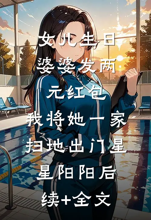 女儿生日婆婆发两元红包，我将她一家扫地出门星星阳阳后续+全文
