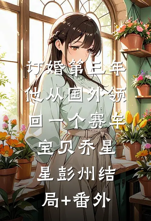 订婚第三年，他从国外领回一个赛车宝贝乔星星彭州结局+番外