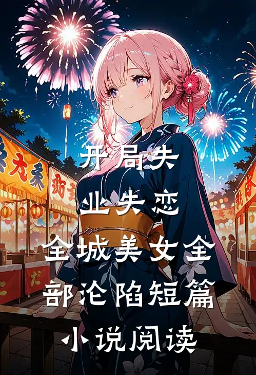 开局失业失恋，全城美女全部沦陷短篇小说阅读