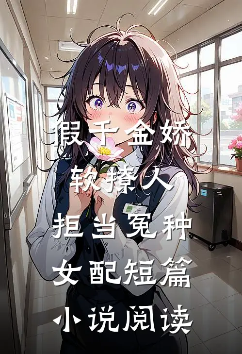 假千金娇软撩人，拒当冤种女配短篇小说阅读