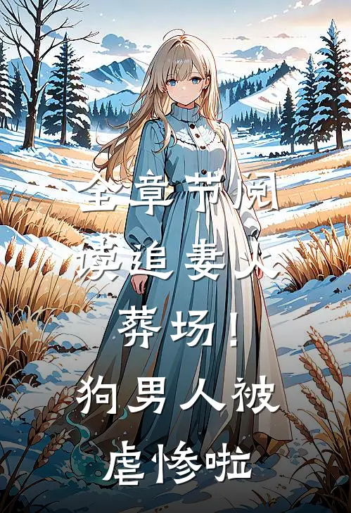全章节阅读追妻火葬场！狗男人被虐惨啦