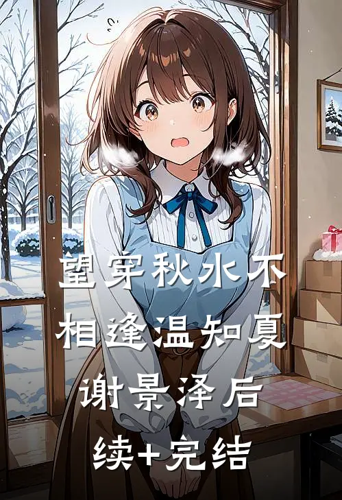 望穿秋水不相逢温知夏谢景泽后续+完结