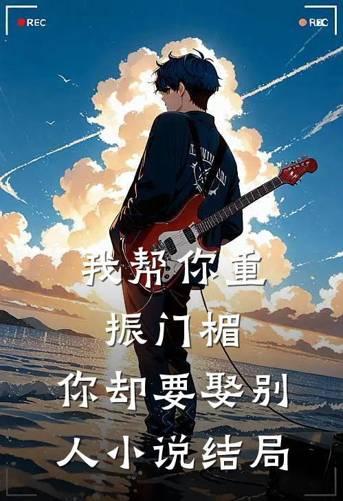 我帮你重振门楣，你却要娶别人小说结局