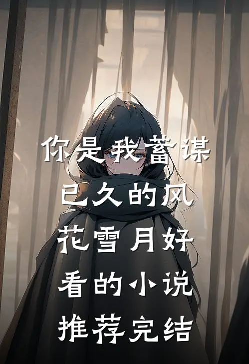 你是我蓄谋已久的风花雪月好看的小说推荐完结