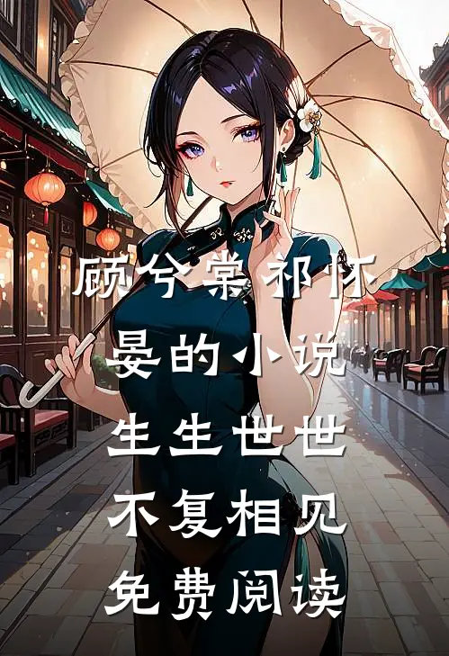 顾兮棠祁怀晏的小说生生世世，不复相见免费阅读