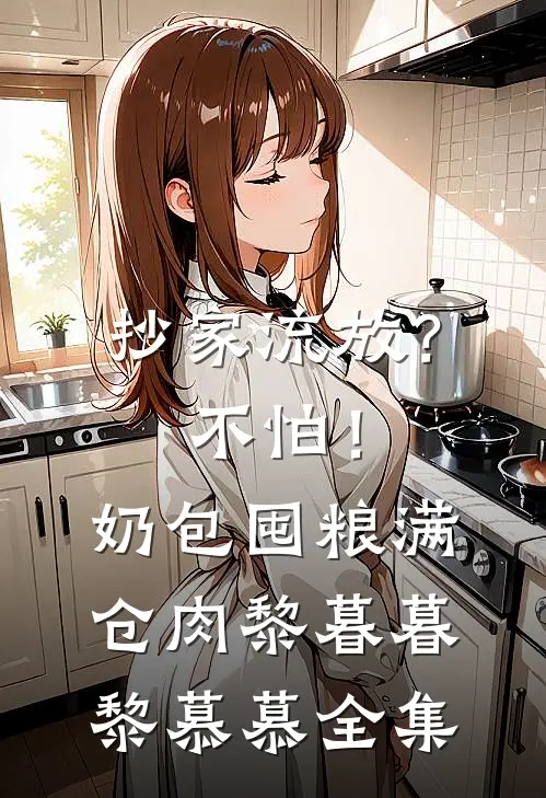 抄家流放？不怕！奶包囤粮满仓肉黎暮暮黎慕慕全集