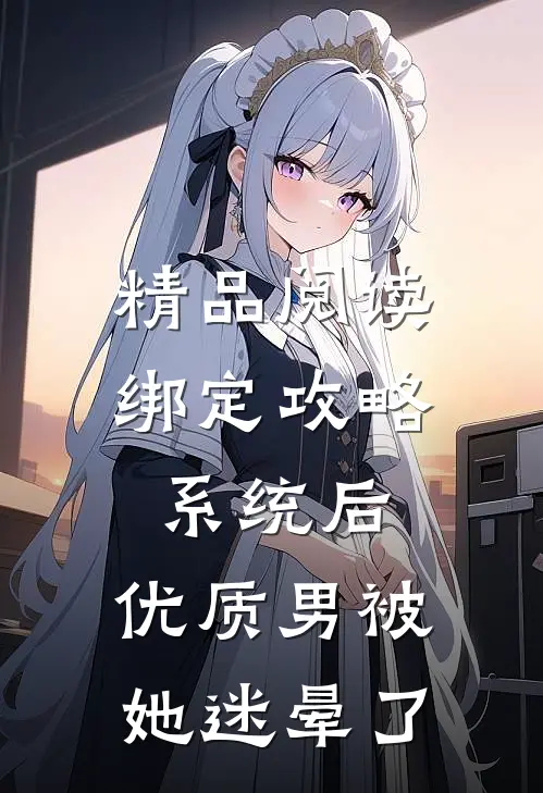 精品阅读绑定攻略系统后，优质男被她迷晕了