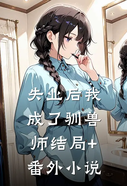 失业后我成了驯兽师结局+番外小说