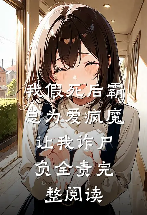我假死后霸总为爱疯魔，让我诈尸负全责完整阅读