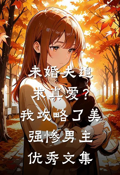 未婚夫追求真爱？我攻略了美强惨男主优秀文集