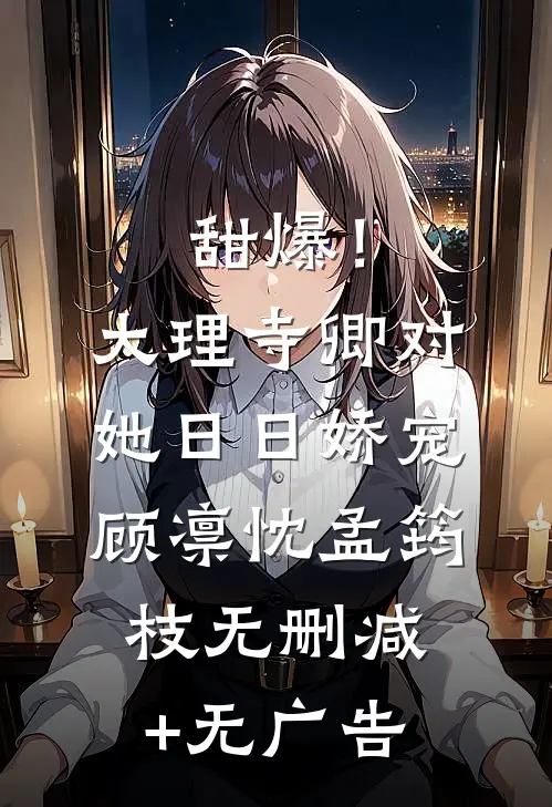 甜爆！大理寺卿对她日日娇宠顾凛忱孟筠枝无删减+无广告