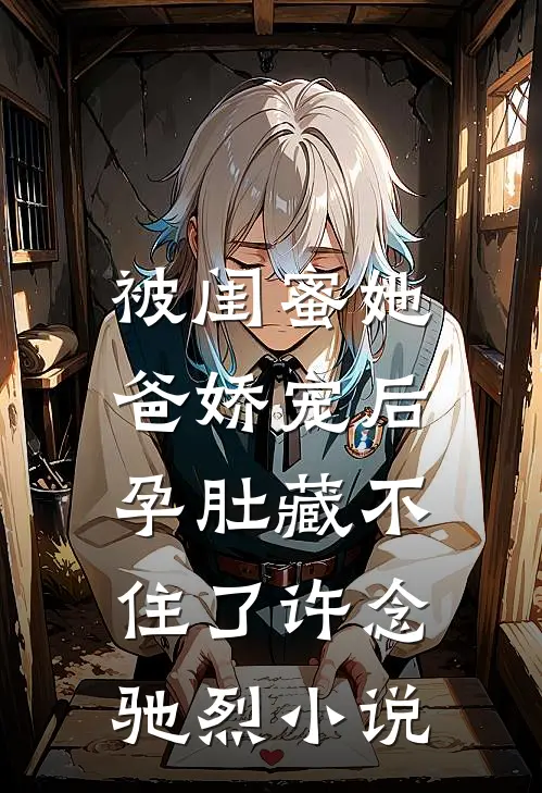 被闺蜜她爸娇宠后，孕肚藏不住了许念驰烈小说