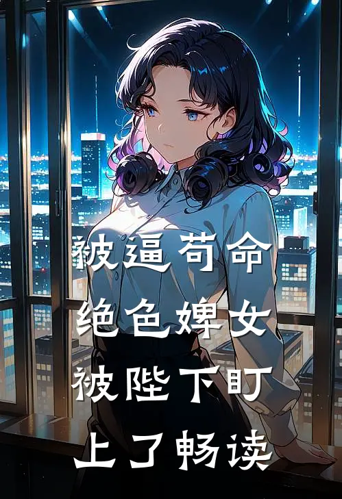 被逼苟命，绝色婢女被陛下盯上了畅读