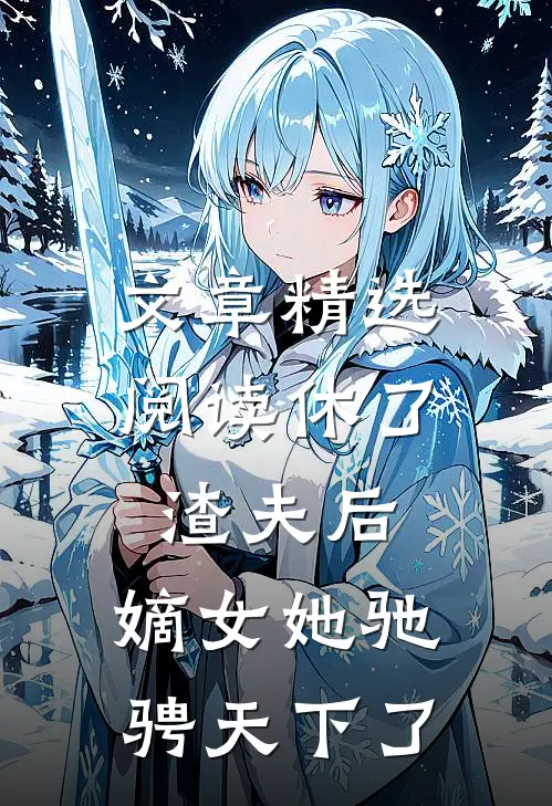 文章精选阅读休了渣夫后，嫡女她驰骋天下了