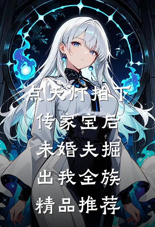 点天灯拍下传家宝后，未婚夫掘出我全族精品推荐