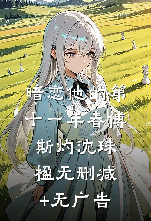 暗恋他的第十一年春傅斯灼沈珠楹无删减+无广告