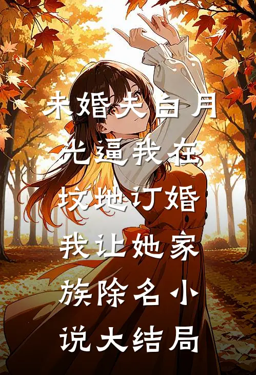 未婚夫白月光逼我在坟地订婚，我让她家族除名小说大结局