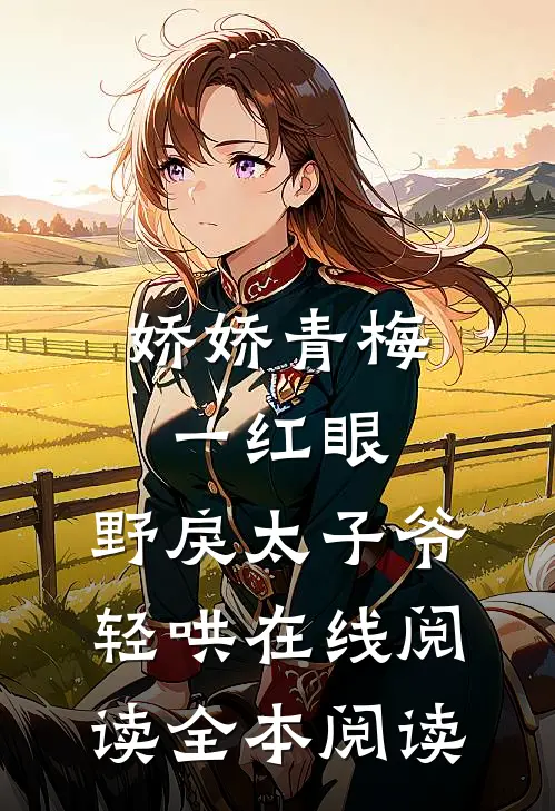 娇娇青梅一红眼，野戾太子爷轻哄在线阅读全本阅读