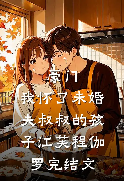 豪门：我怀了未婚夫叔叔的孩子江芙程伽罗完结文