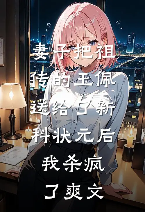 妻子把祖传的玉佩送给了新科状元后，我杀疯了爽文