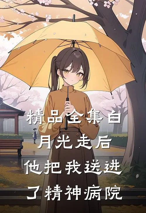 精品全集白月光走后，他把我送进了精神病院