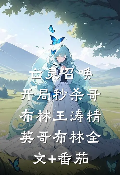 亡灵召唤：开局秒杀哥布林王涛精英哥布林全文+番茄