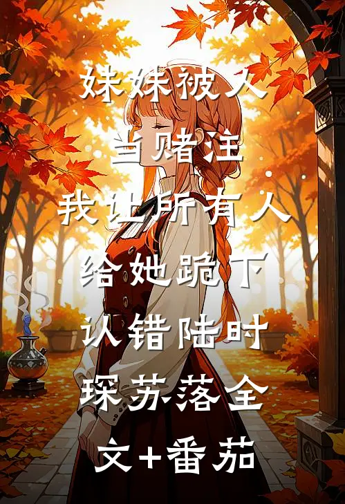 妹妹被人当赌注，我让所有人给她跪下认错陆时琛苏落全文+番茄