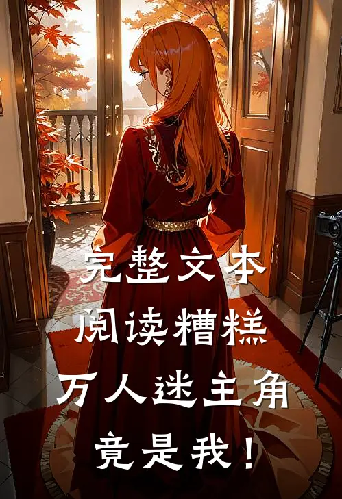 完整文本阅读糟糕，万人迷主角竟是我！