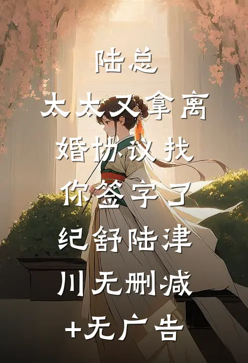 陆总，太太又拿离婚协议找你签字了纪舒陆津川无删减+无广告