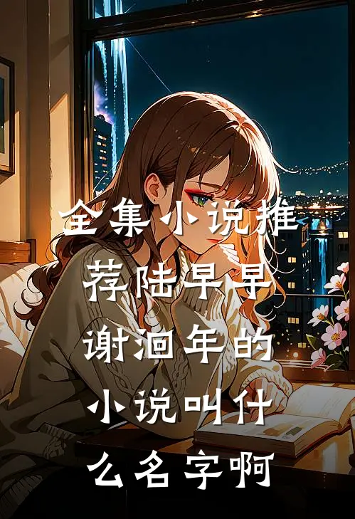 全集小说推荐陆早早谢洄年的小说叫什么名字啊